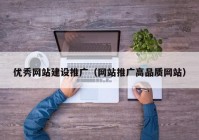 优秀网站建设推广（网站推广高品质网站）