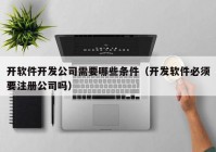 开软件开发公司需要哪些条件（开发软件必须要注册公司吗）