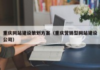 重庆网站建设策划方案（重庆营销型网站建设公司）