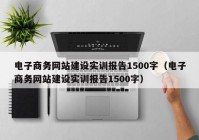 电子商务网站建设实训报告1500字（电子商务网站建设实训报告1500字）