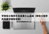 学微信小程序开发需要什么基础（微信小程序开发要学哪些东西）