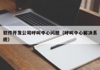 软件开发公司呼叫中心问题（呼叫中心解决系统）