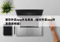 餐饮外卖app开发费用（餐饮外卖app开发费用明细）