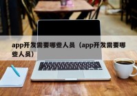 app开发需要哪些人员（app开发需要哪些人员）