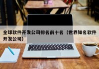 全球软件开发公司排名前十名（世界知名软件开发公司）